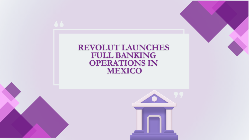 Revolut Launches Full Banking Operations in Mexico