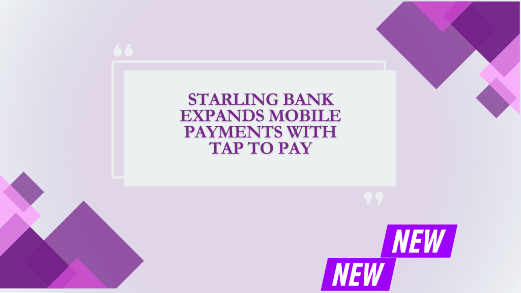 Starling Bank Expands Mobile Payments With Tap to Pay