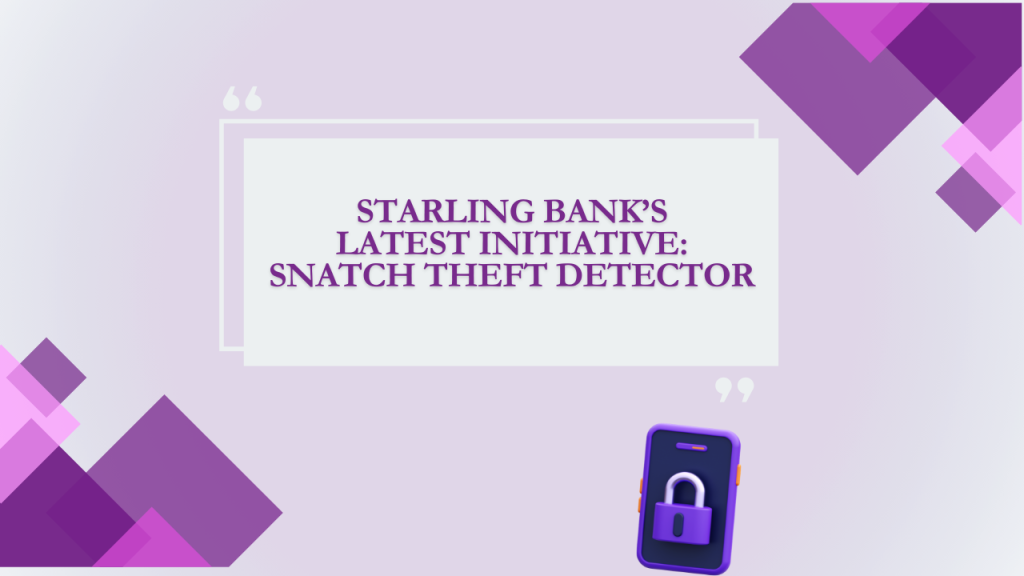 Starling Bank’s Latest Initiative: Snatch Theft Detector